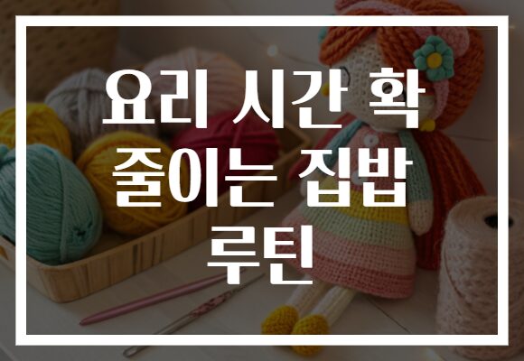 요리 시간 확 줄이는 집밥 루틴