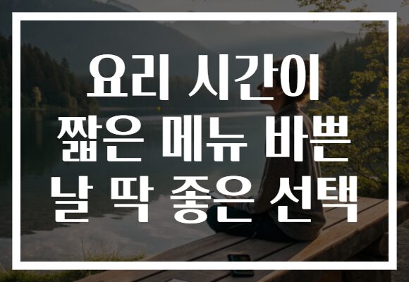 요리 시간이 짧은 메뉴 바쁜 날 딱 좋은 선택