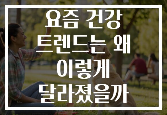 요즘 건강 트렌드는 왜 이렇게 달라졌을까