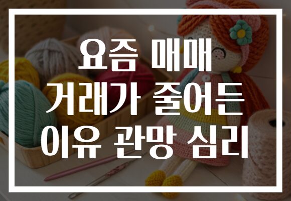 요즘 매매 거래가 줄어든 이유 관망 심리