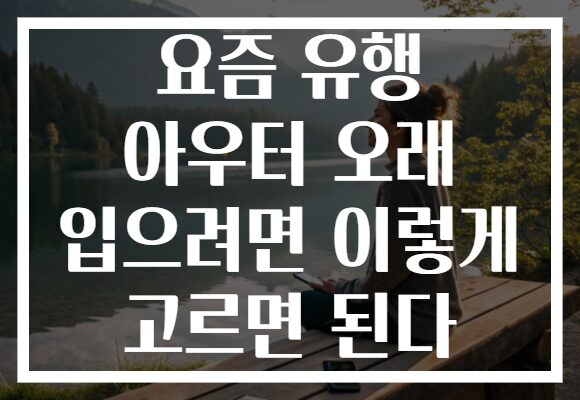 요즘 유행 아우터 오래 입으려면 이렇게 고르면 된다