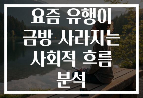 요즘 유행이 금방 사라지는 사회적 흐름 분석