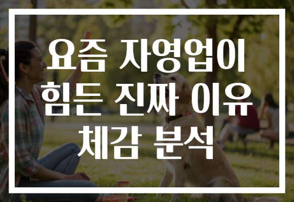 요즘 자영업이 힘든 진짜 이유 체감 분석 요즘 자영업이 힘든 진짜 이유 체감 분석