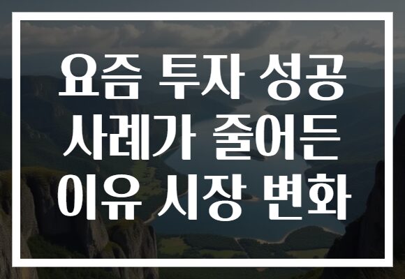 요즘 투자 성공 사례가 줄어든 이유 시장 변화