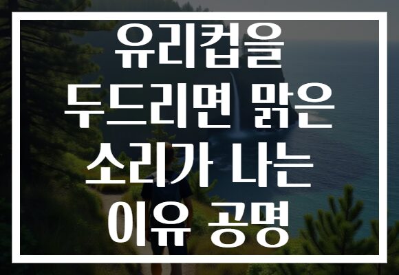 유리컵을 두드리면 맑은 소리가 나는 이유 공명