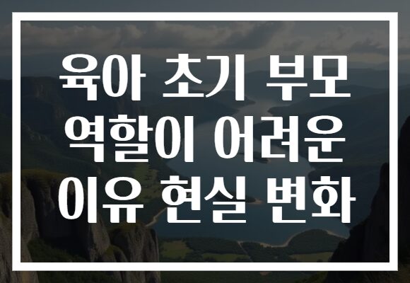 육아 초기 부모 역할이 어려운 이유 현실 변화