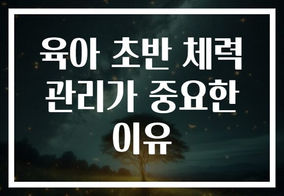 육아 초반 체력 관리가 중요한 이유