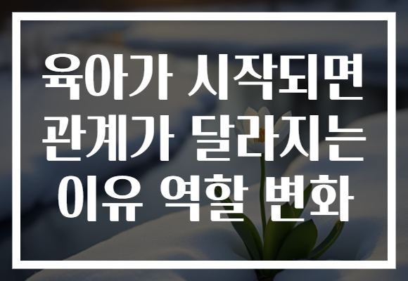 육아가 시작되면 관계가 달라지는 이유 역할 변화 육아가 시작되면 관계가 달라지는 이유 역할 변화