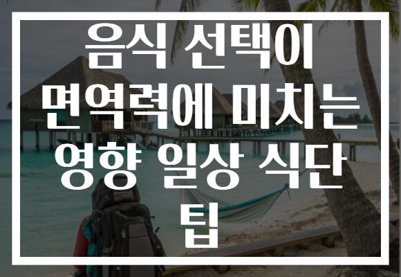 음식 선택이 면역력에 미치는 영향 일상 식단 팁 음식 선택이 면역력에 미치는 영향 일상 식단 팁