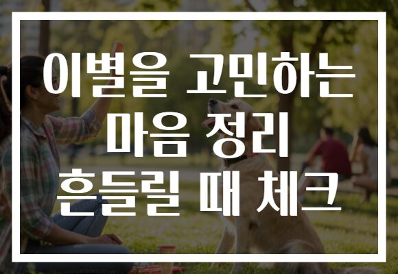 이별을 고민하는 마음 정리 흔들릴 때 체크