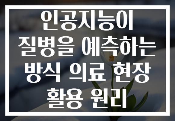 인공지능이 질병을 예측하는 방식 의료 현장 활용 원리 인공지능이 질병을 예측하는 방식 의료 현장 활용 원리
