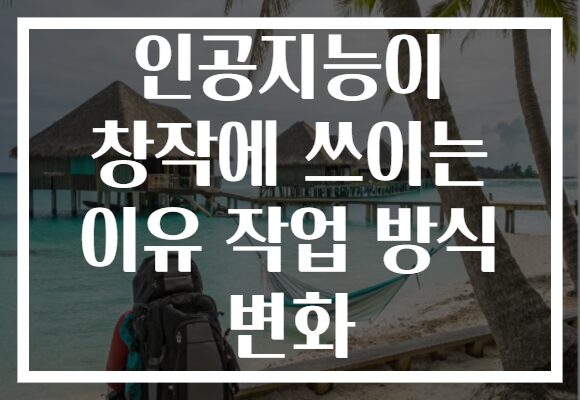 인공지능이 창작에 쓰이는 이유 작업 방식 변화 인공지능이 창작에 쓰이는 이유 작업 방식 변화