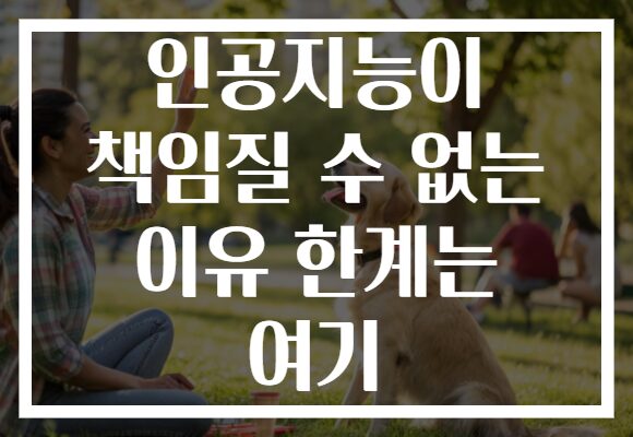 인공지능이 책임질 수 없는 이유 한계는 여기