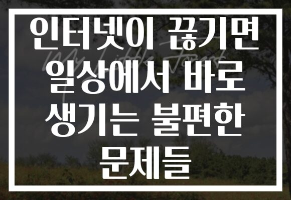 인터넷이 끊기면 일상에서 바로 생기는 불편한 문제들