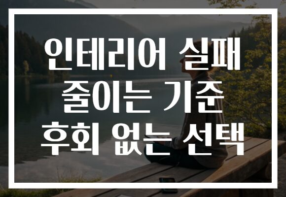 인테리어 실패 줄이는 기준 후회 없는 선택