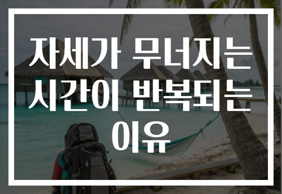 자세가 무너지는 시간이 반복되는 이유 자세가 무너지는 시간이 반복되는 이유