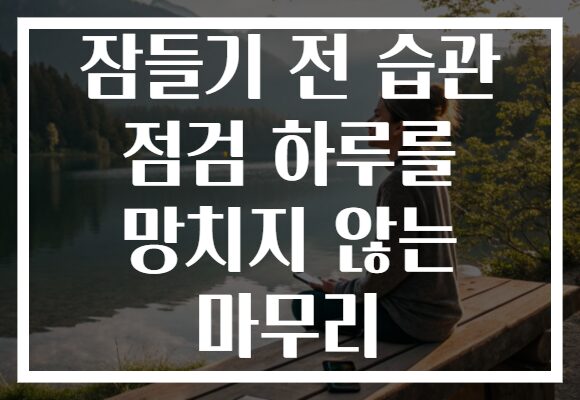 잠들기 전 습관 점검 하루를 망치지 않는 마무리