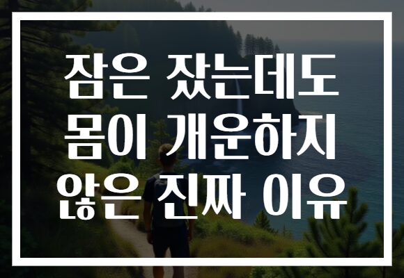 잠은 잤는데도 몸이 개운하지 않은 진짜 이유