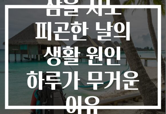 잠을 자도 피곤한 날의 생활 원인 하루가 무거운 이유 잠을 자도 피곤한 날의 생활 원인 하루가 무거운 이유