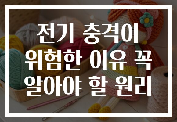 전기 충격이 위험한 이유 꼭 알아야 할 원리
