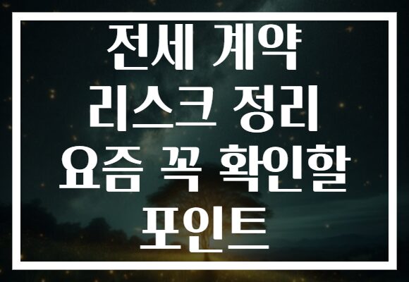 전세 계약 리스크 정리 요즘 꼭 확인할 포인트