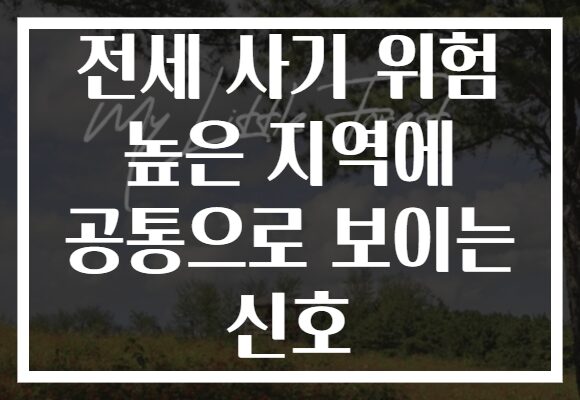 전세 사기 위험 높은 지역에 공통으로 보이는 신호 전세 사기 위험 높은 지역에 공통으로 보이는 신호