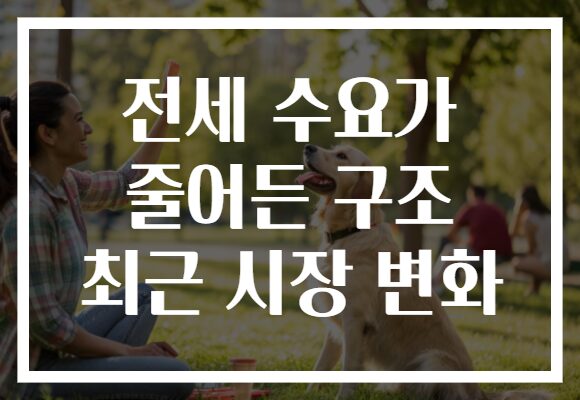 전세 수요가 줄어든 구조 최근 시장 변화