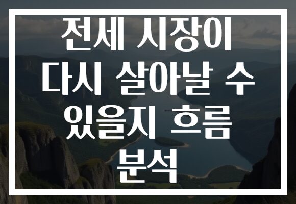 전세 시장이 다시 살아날 수 있을지 흐름 분석