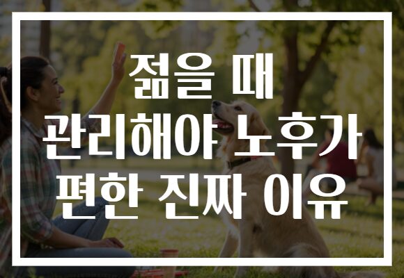 젊을 때 관리해야 노후가 편한 진짜 이유