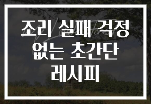 조리 실패 걱정 없는 초간단 레시피