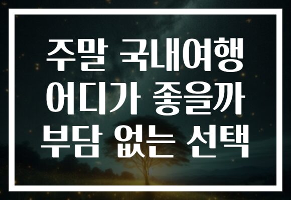 주말 국내여행 어디가 좋을까 부담 없는 선택