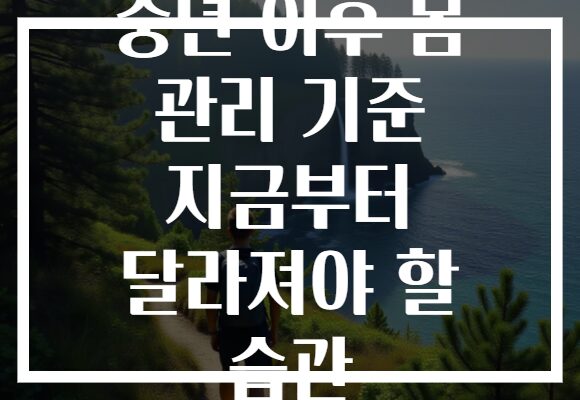 중년 이후 몸 관리 기준 지금부터 달라져야 할 습관