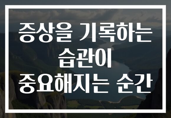 증상을 기록하는 습관이 중요해지는 순간
