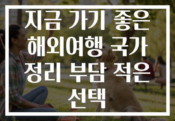 지금 가기 좋은 해외여행 국가 정리 부담 적은 선택