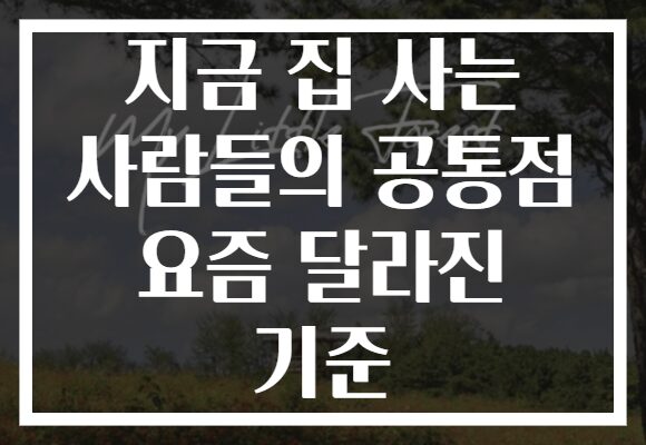지금 집 사는 사람들의 공통점 요즘 달라진 기준 지금 집 사는 사람들의 공통점 요즘 달라진 기준