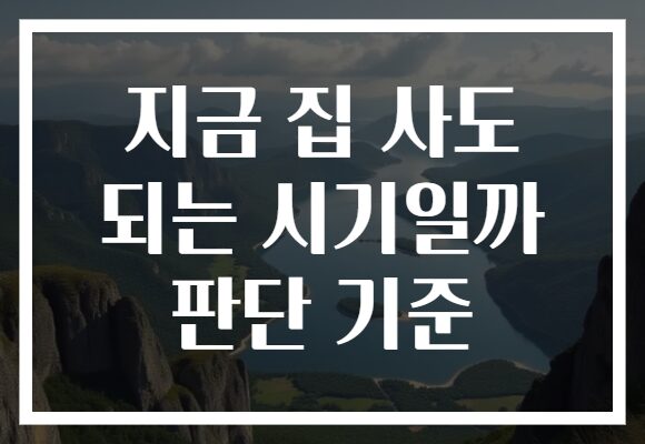 지금 집 사도 되는 시기일까 판단 기준