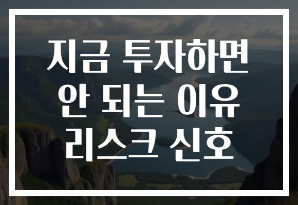 지금 투자하면 안 되는 이유 리스크 신호 지금 투자하면 안 되는 이유 리스크 신호