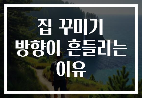 집 꾸미기 방향이 흔들리는 이유