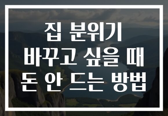 집 분위기 바꾸고 싶을 때 돈 안 드는 방법