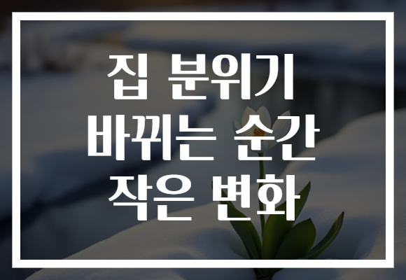 집 분위기 바뀌는 순간 작은 변화