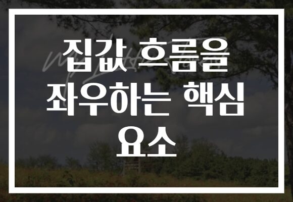 집값 흐름을 좌우하는 핵심 요소
