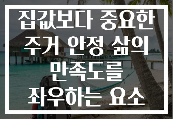 집값보다 중요한 주거 안정 삶의 만족도를 좌우하는 요소