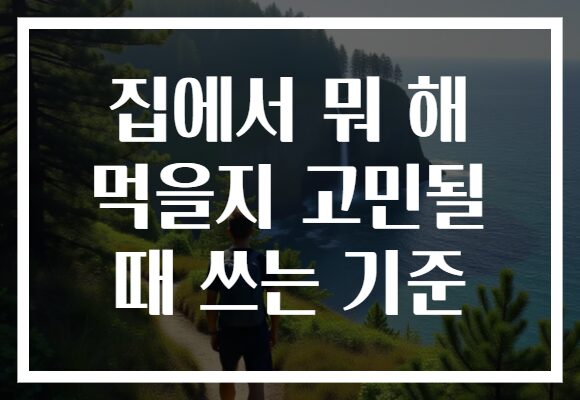 집에서 뭐 해 먹을지 고민될 때 쓰는 기준