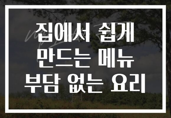 집에서 쉽게 만드는 메뉴 부담 없는 요리 집에서 쉽게 만드는 메뉴 부담 없는 요리