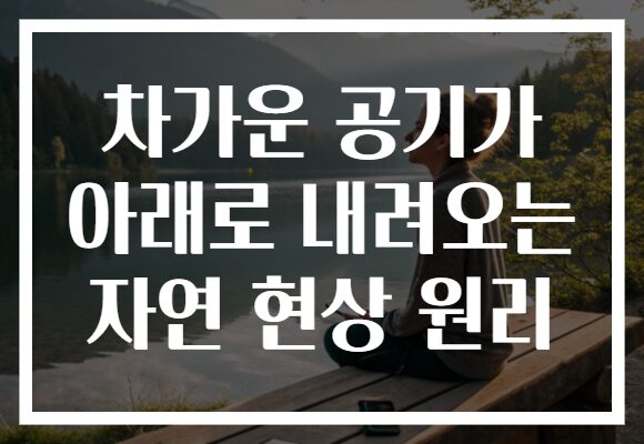 차가운 공기가 아래로 내려오는 자연 현상 원리
