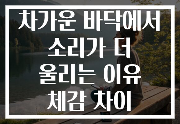 차가운 바닥에서 소리가 더 울리는 이유 체감 차이 차가운 바닥에서 소리가 더 울리는 이유 체감 차이