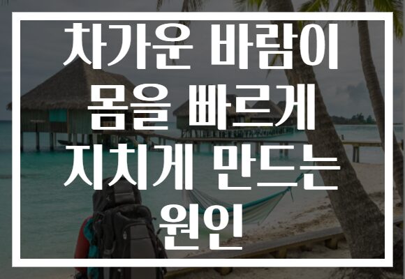 차가운 바람이 몸을 빠르게 지치게 만드는 원인