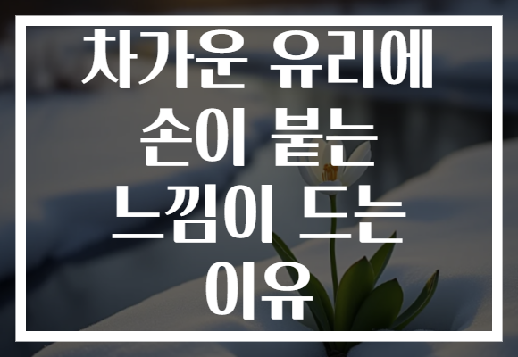 차가운 유리에 손이 붙는 느낌이 드는 이유