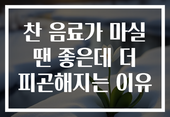 찬 음료가 마실 땐 좋은데 더 피곤해지는 이유