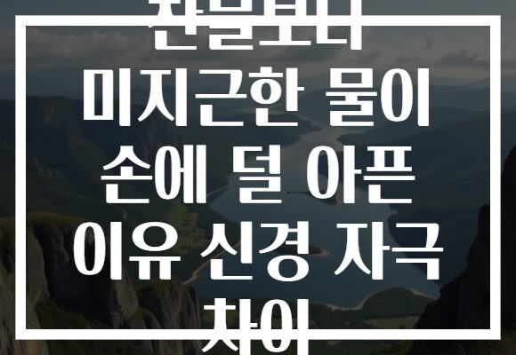 찬물보다 미지근한 물이 손에 덜 아픈 이유 신경 자극 차이 찬물보다 미지근한 물이 손에 덜 아픈 이유 신경 자극 차이